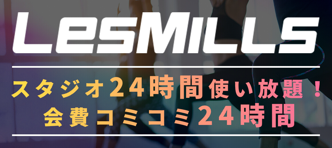 LESMILLS スタジオ24時間使い放題！会費コミコミ24時間